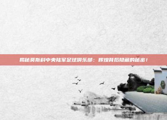揭秘莫斯科中央陆军足球俱乐部：辉煌背后隐藏的秘密！