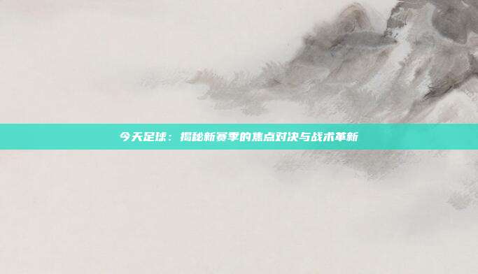 今天足球：揭秘新赛季的焦点对决与战术革新
