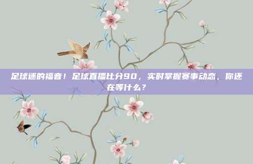 足球迷的福音！足球直播比分90，实时掌握赛事动态，你还在等什么？