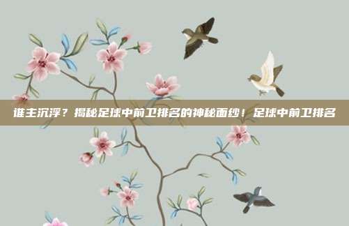 谁主沉浮？揭秘足球中前卫排名的神秘面纱！足球中前卫排名