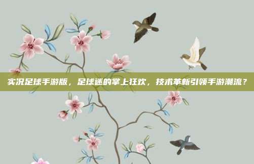 实况足球手游版，足球迷的掌上狂欢，技术革新引领手游潮流？