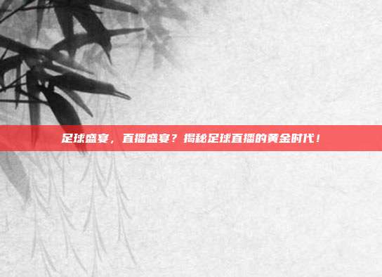 足球盛宴，直播盛宴？揭秘足球直播的黄金时代！