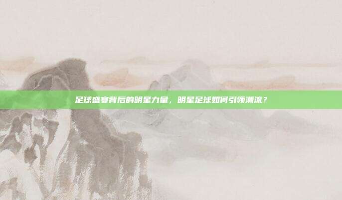 足球盛宴背后的明星力量，明星足球如何引领潮流？