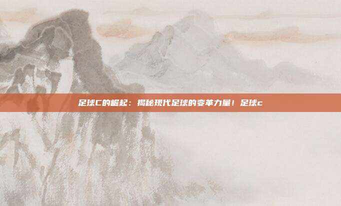 足球C的崛起：揭秘现代足球的变革力量！足球c