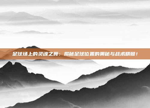 足球场上的灵魂之舞：揭秘足球位置的奥秘与战术精髓！