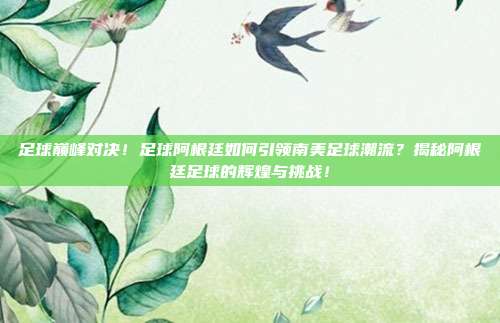 足球巅峰对决！足球阿根廷如何引领南美足球潮流？揭秘阿根廷足球的辉煌与挑战！