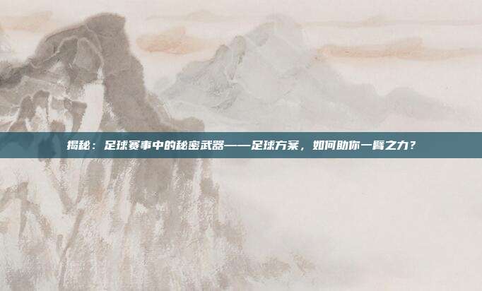 揭秘：足球赛事中的秘密武器——足球方案，如何助你一臂之力？