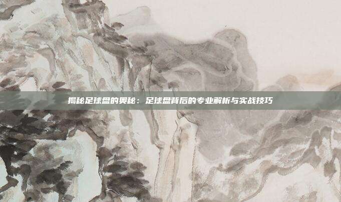 揭秘足球盘的奥秘：足球盘背后的专业解析与实战技巧