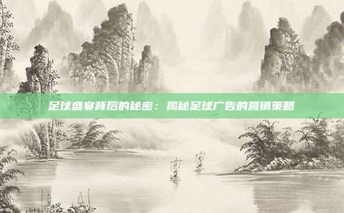 足球盛宴背后的秘密：揭秘足球广告的营销策略