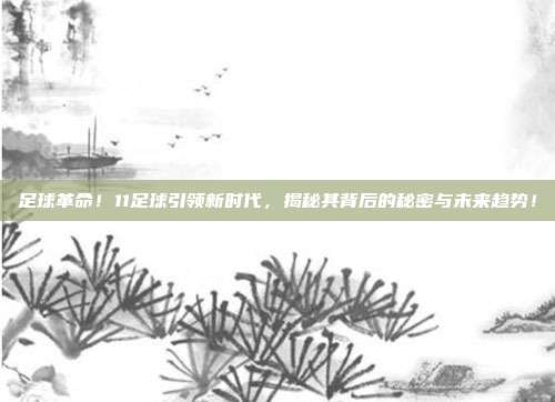 足球革命！11足球引领新时代，揭秘其背后的秘密与未来趋势！