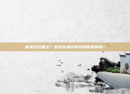谁是足坛霸主？足球队排名背后的秘密解析！