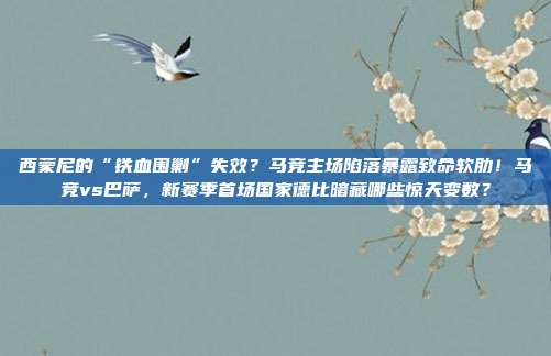 西蒙尼的“铁血围剿”失效？马竞主场陷落暴露致命软肋！马竞vs巴萨，新赛季首场国家德比暗藏哪些惊天变数？
