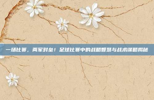 一场比赛，两军对垒！足球比赛中的战略智慧与战术谋略揭秘