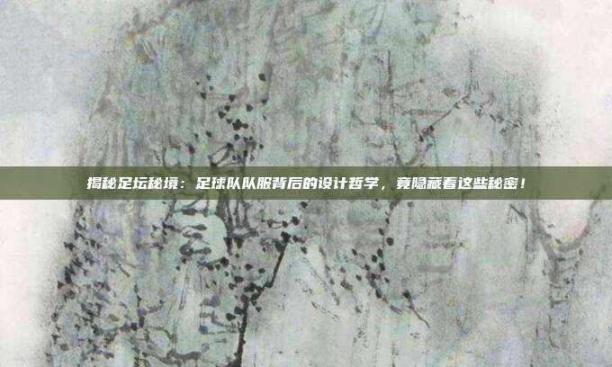 揭秘足坛秘境：足球队队服背后的设计哲学，竟隐藏着这些秘密！