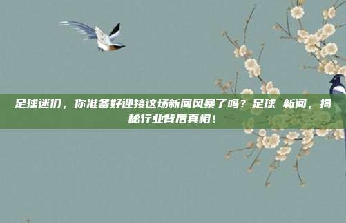 足球迷们，你准备好迎接这场新闻风暴了吗？足球 新闻，揭秘行业背后真相！