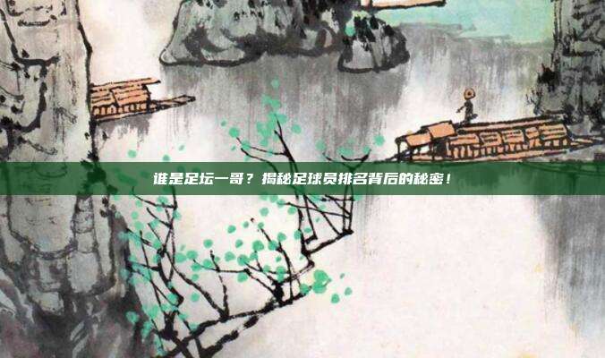 谁是足坛一哥？揭秘足球员排名背后的秘密！