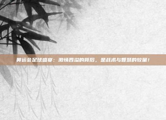 奥运会足球盛宴：激情四溢的背后，是战术与智慧的较量！