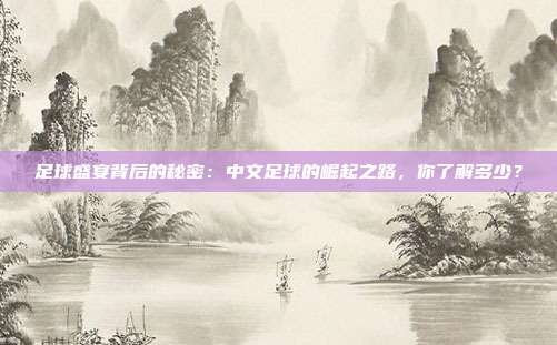 足球盛宴背后的秘密：中文足球的崛起之路，你了解多少？