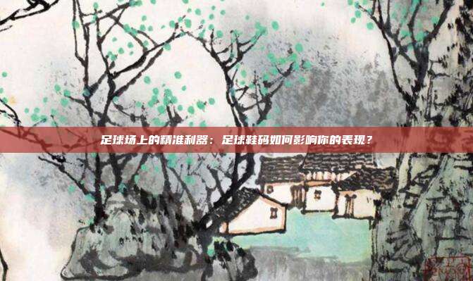 足球场上的精准利器：足球鞋码如何影响你的表现？