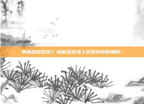 身高决定命运？揭秘足球场上足球身高的奥秘！
