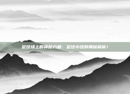 足球场上的神秘力量：足球小球的奥秘解析！