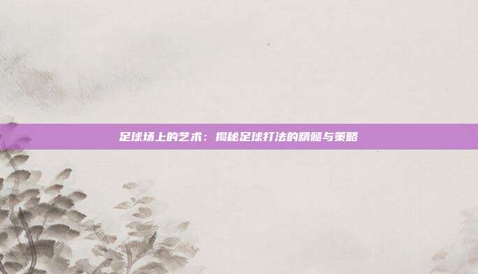 足球场上的艺术：揭秘足球打法的精髓与策略
