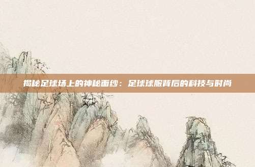 揭秘足球场上的神秘面纱：足球球服背后的科技与时尚