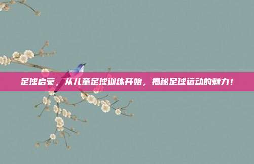 足球启蒙，从儿童足球训练开始，揭秘足球运动的魅力！