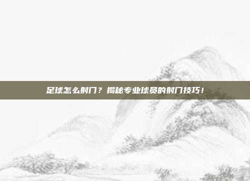 足球怎么射门？揭秘专业球员的射门技巧！