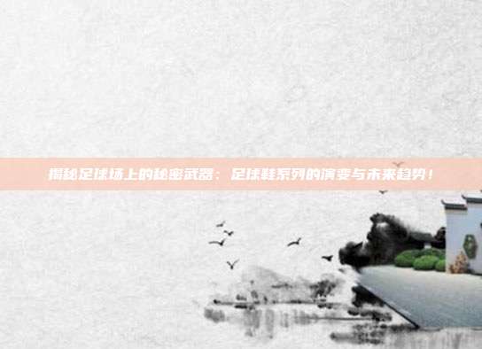 揭秘足球场上的秘密武器：足球鞋系列的演变与未来趋势！