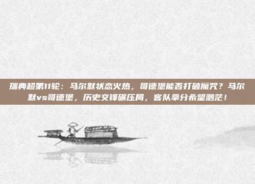 瑞典超第11轮：马尔默状态火热，哥德堡能否打破魔咒？马尔默vs哥德堡，历史交锋碾压局，客队拿分希望渺茫！