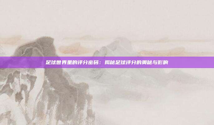 足球世界里的评分密码：揭秘足球评分的奥秘与影响