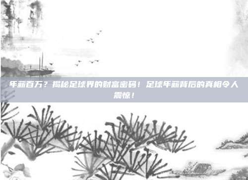 年薪百万？揭秘足球界的财富密码！足球年薪背后的真相令人震惊！