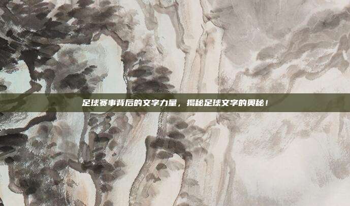 足球赛事背后的文字力量，揭秘足球文字的奥秘！