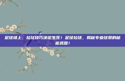 足球场上，拉球技巧决定生死！足球拉球，揭秘专业球员的秘密武器！