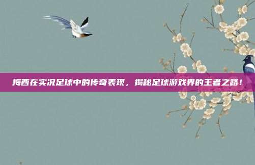 梅西在实况足球中的传奇表现，揭秘足球游戏界的王者之路！