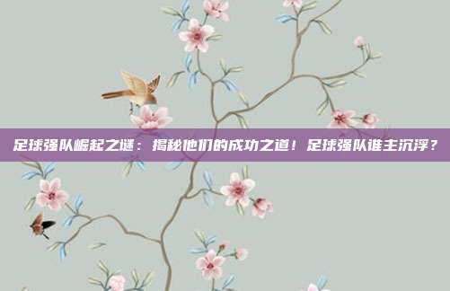 足球强队崛起之谜：揭秘他们的成功之道！足球强队谁主沉浮？