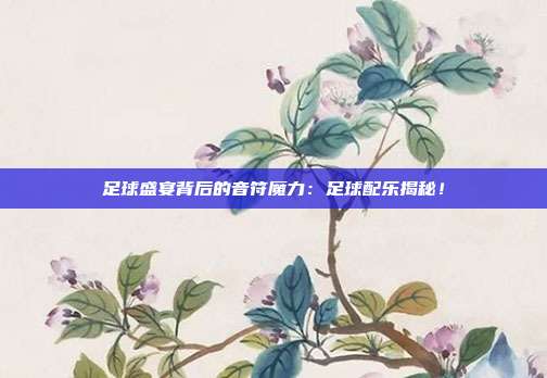 足球盛宴背后的音符魔力：足球配乐揭秘！