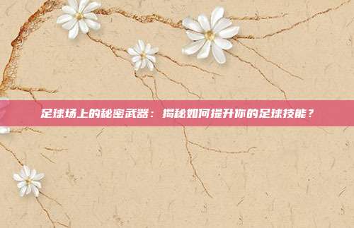足球场上的秘密武器：揭秘如何提升你的足球技能？