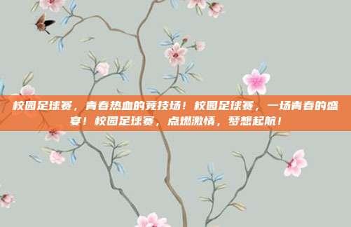 校园足球赛，青春热血的竞技场！校园足球赛，一场青春的盛宴！校园足球赛，点燃激情，梦想起航！