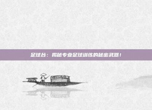 足球台：揭秘专业足球训练的秘密武器！