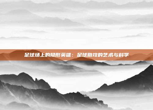 足球场上的隐形英雄：足球助攻的艺术与科学
