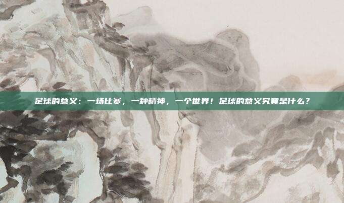 足球的意义：一场比赛，一种精神，一个世界！足球的意义究竟是什么？
