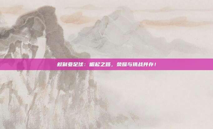 叙利亚足球：崛起之路，荣耀与挑战并存！