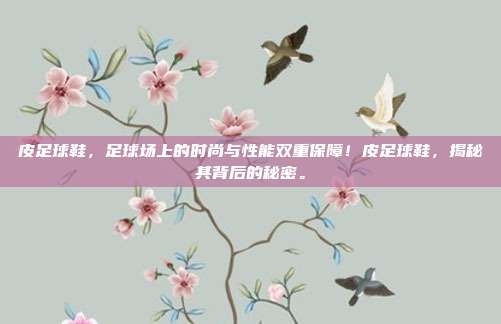 皮足球鞋，足球场上的时尚与性能双重保障！皮足球鞋，揭秘其背后的秘密。