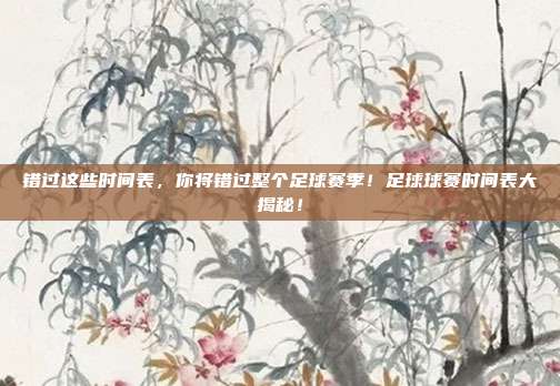 错过这些时间表，你将错过整个足球赛季！足球球赛时间表大揭秘！