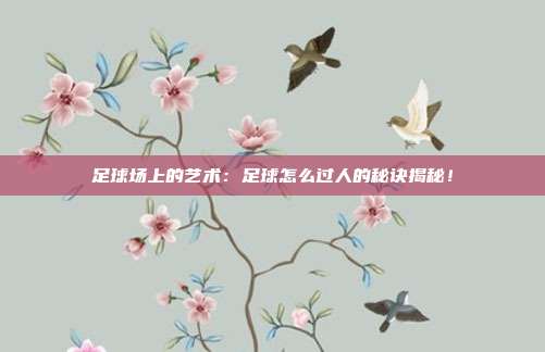 足球场上的艺术：足球怎么过人的秘诀揭秘！