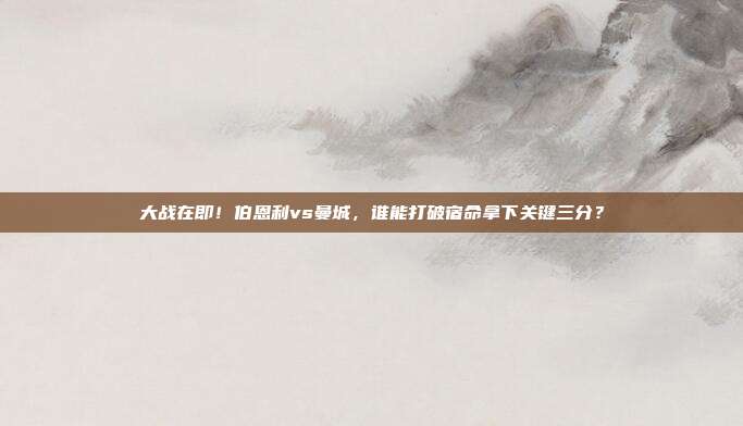 大战在即！伯恩利vs曼城，谁能打破宿命拿下关键三分？