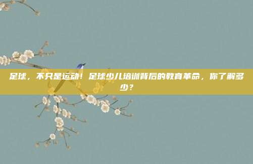 足球，不只是运动！足球少儿培训背后的教育革命，你了解多少？