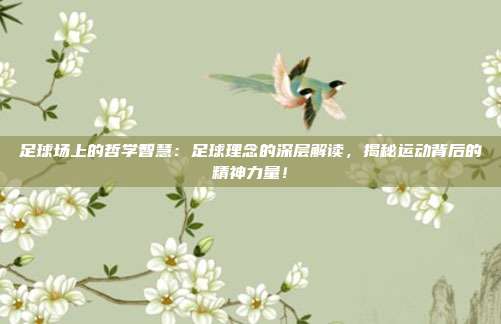 足球场上的哲学智慧：足球理念的深层解读，揭秘运动背后的精神力量！